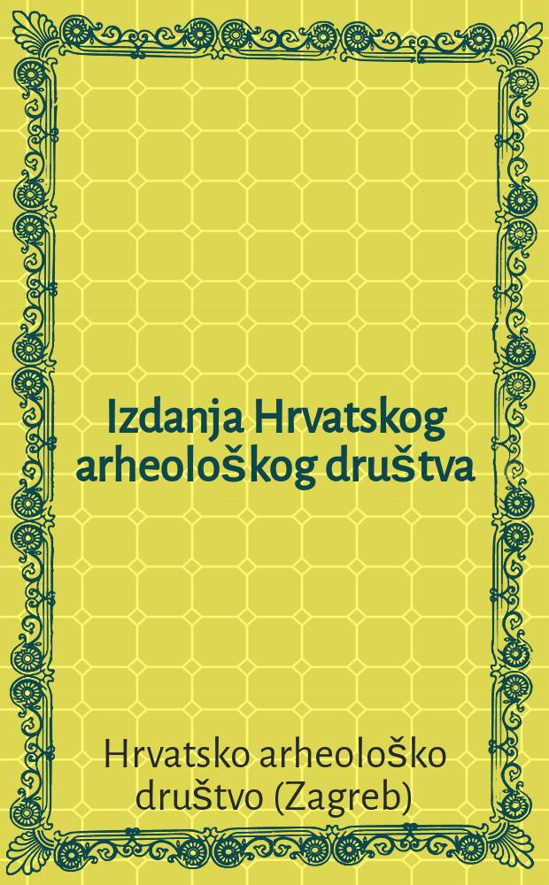Izdanja Hrvatskog arheološkog društva = Croatian archaeological society editions = Публикации Хорватского археологического общества