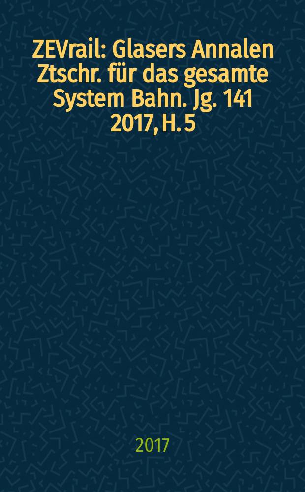 ZEVrail : Glasers Annalen Ztschr. f&uuml;r das gesamte System Bahn. Jg. 141 2017, H. 5