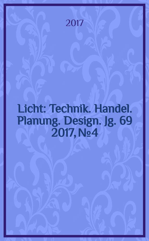 Licht : Technik. Handel. Planung. Design. Jg. 69 2017, № 4