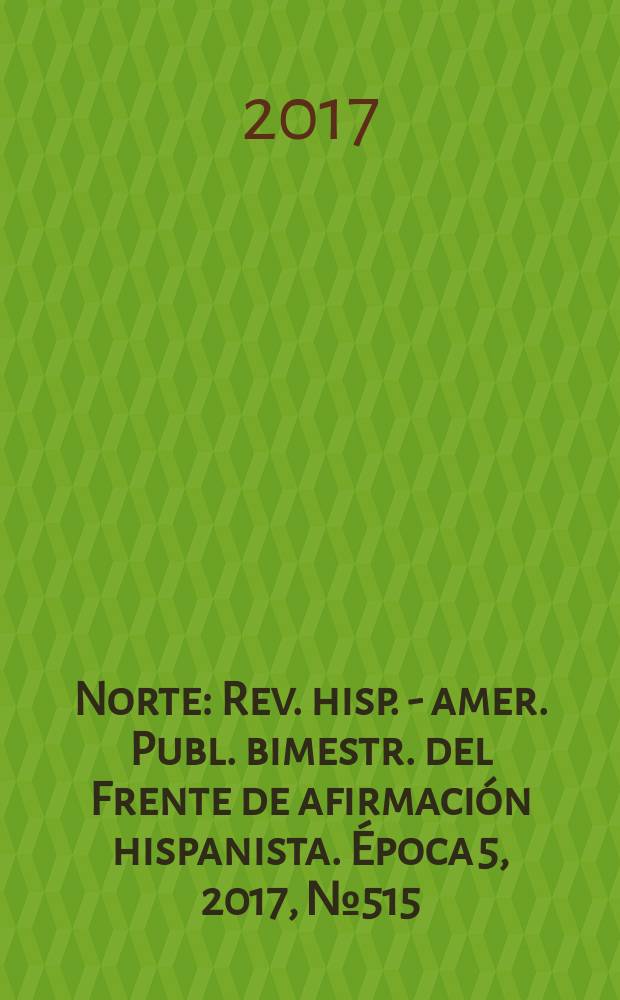 Norte : Rev. hisp. - amer. Publ. bimestr. del Frente de afirmaci&oacute;n hispanista. &Eacute;poca 5, 2017, № 515/516