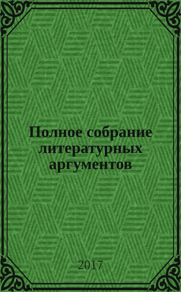 Полное собрание литературных аргументов : подготовка к ЕГЭ
