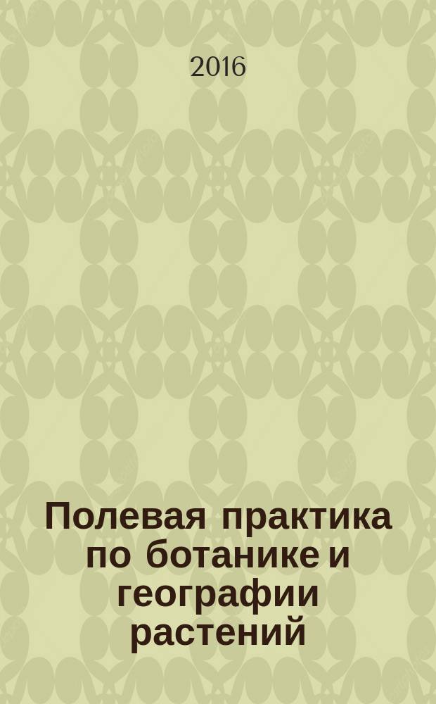 Полевая практика по ботанике и географии растений : учебное пособие : для студентов, обучающихся по направлению подготовки 44.03.05 Педагогическое образование, профили "Химия и экология", "Биология и химия", "География и биология" и 44.03.01 Педагогическое образование, профиль "Биология"