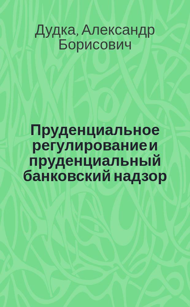 Пруденциальное регулирование и пруденциальный банковский надзор : учебное пособие : в двух частях