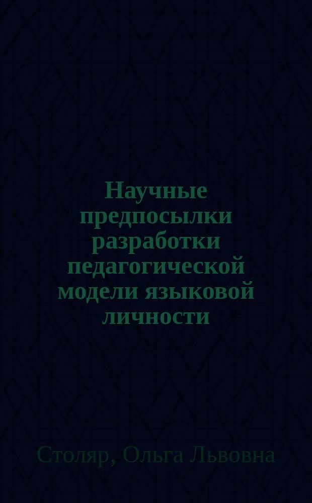 Научные предпосылки разработки педагогической модели языковой личности : монография