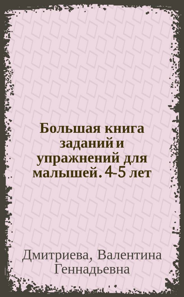 Большая книга заданий и упражнений для малышей. 4-5 лет : для дошкольного возраста : для занятий взрослых с детьми