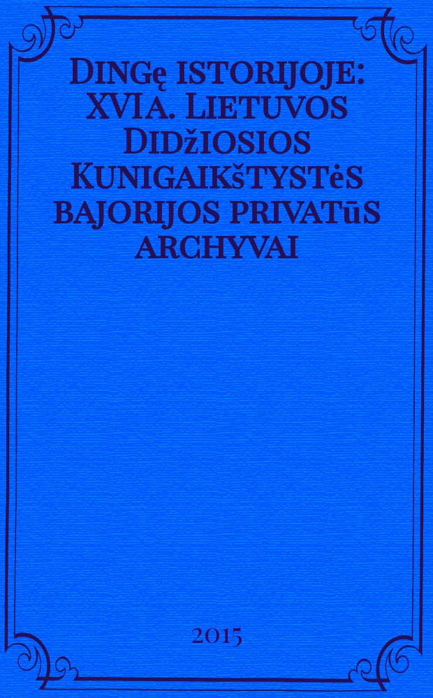 Dingę istorijoje : XVI a. Lietuvos Didžiosios Kunigaik&scaron;tystės bajorijos privatūs archyvai = Исчезновение в истории