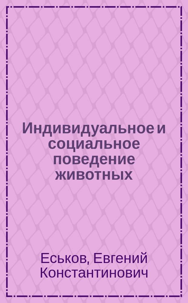Индивидуальное и социальное поведение животных : учебное пособие для магистров, обучающихся по направлению "Биология"