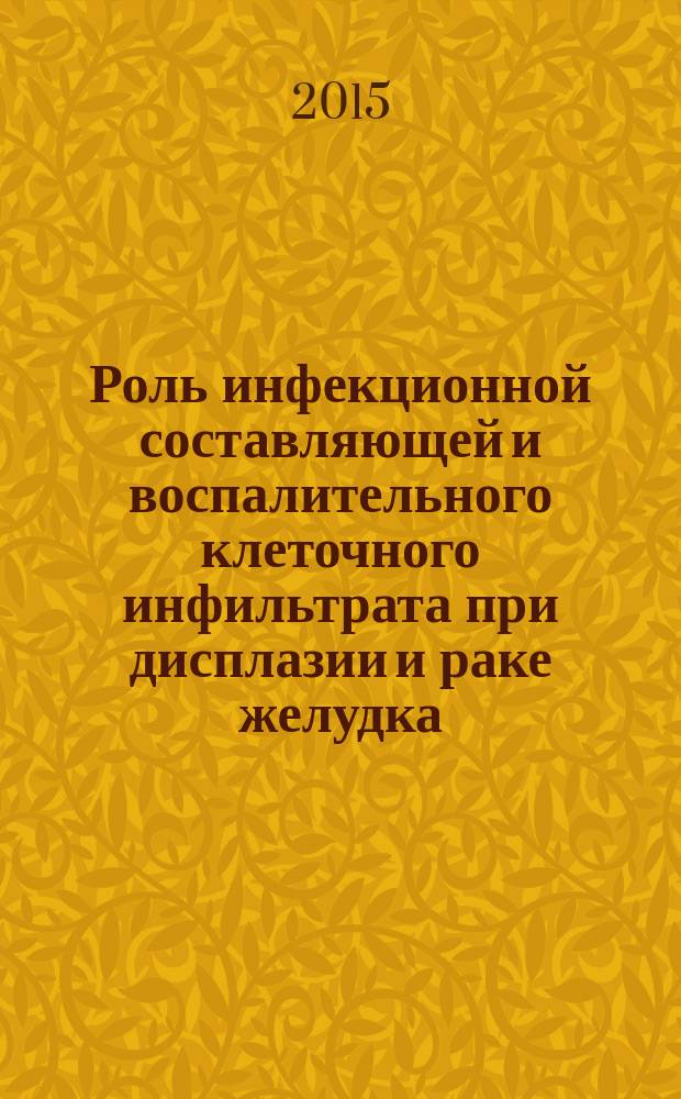 Роль инфекционной составляющей и воспалительного клеточного инфильтрата при дисплазии и раке желудка : автореферат диссертации на соискание ученой степени кандидата медицинских наук : специальность 14.01.12 <Онкология>