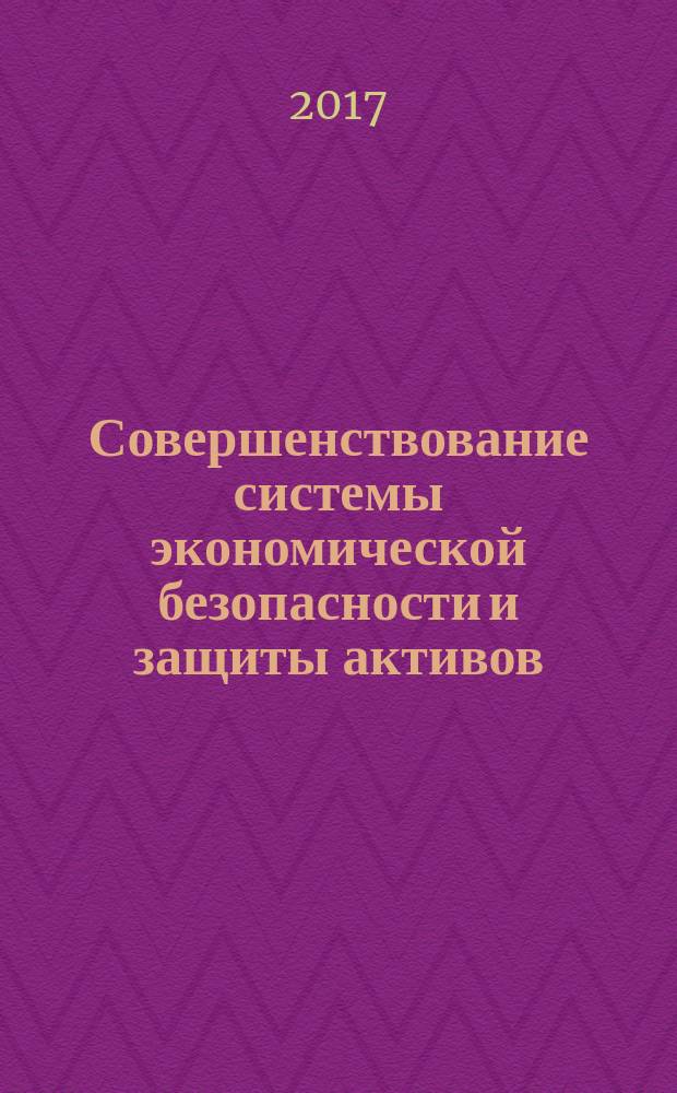 Совершенствование системы экономической безопасности и защиты активов : учебное пособие