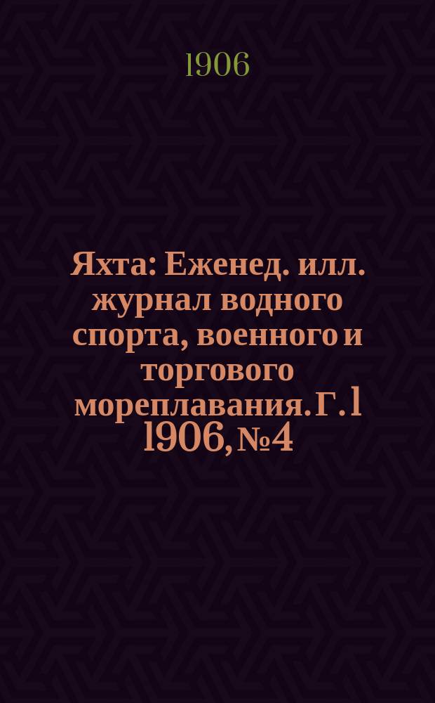 Яхта : Еженед. илл. журнал водного спорта, военного и торгового мореплавания. Г. 1 1906, № 4