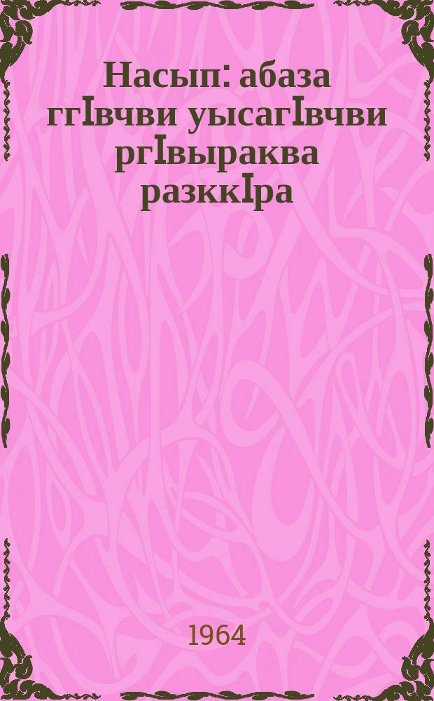 Насып : абаза ггIвчви уысагIвчви ргIвыраква разккIра = Счастье