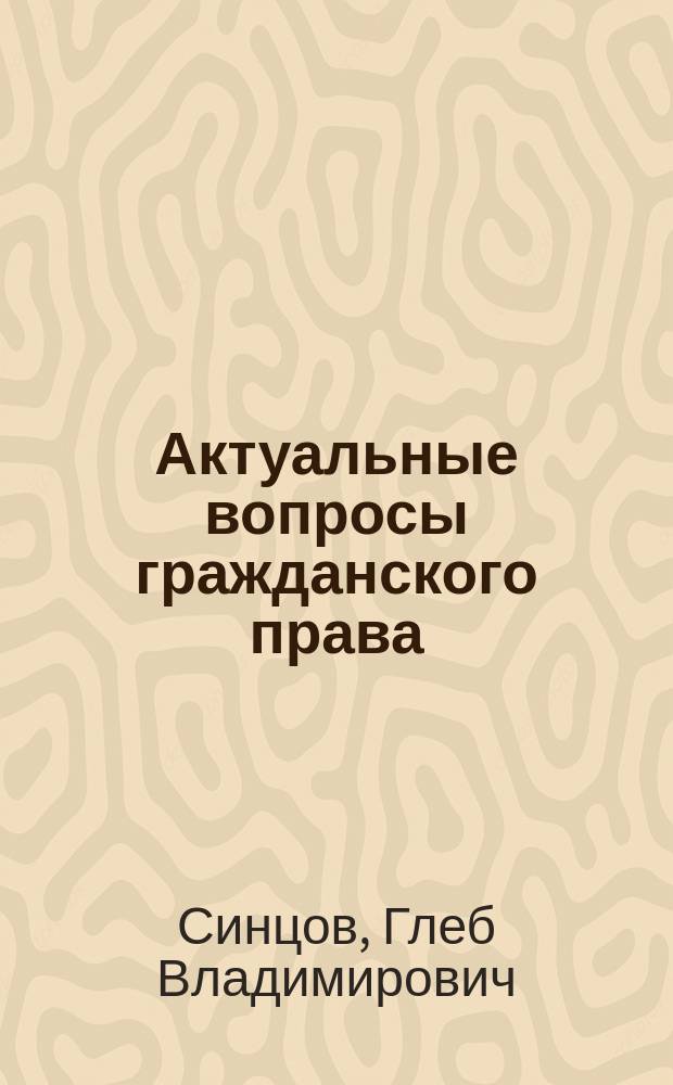 Актуальные вопросы гражданского права : учебное пособие : по направлению подготовки 40.04.01 "Юриспруденция", профиль магистерской программы "Гражданское право, предпринимательское право" : в 2 ч