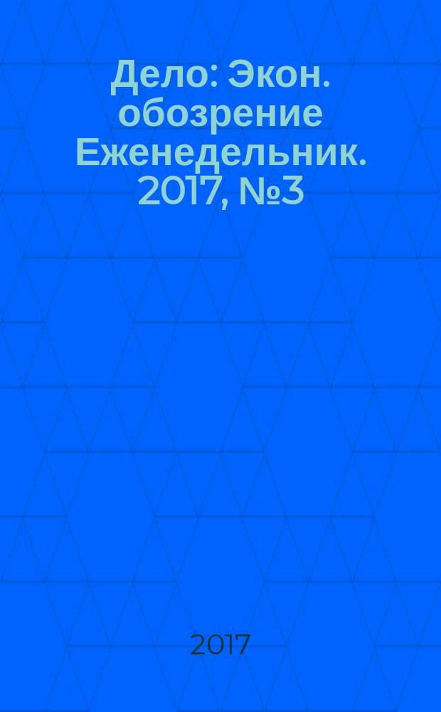 Дело : Экон. обозрение Еженедельник. 2017, № 3 (845)
