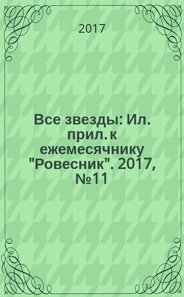 Все звезды : Ил. прил. к ежемесячнику "Ровесник". 2017, № 11 (467)