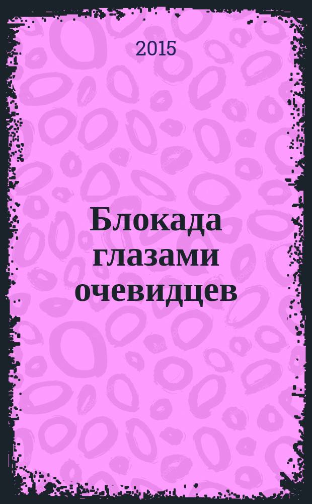 Блокада глазами очевидцев : дневники и воспоминания