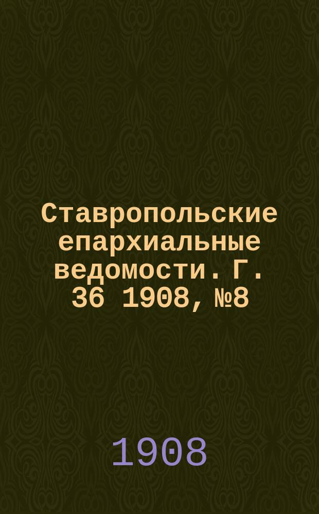 Ставропольские епархиальные ведомости. Г. 36 1908, № 8