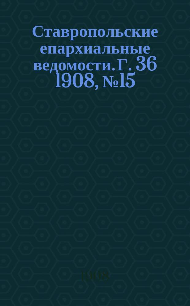 Ставропольские епархиальные ведомости. Г. 36 1908, № 15