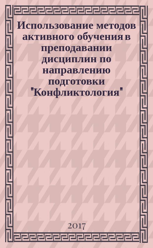 Использование методов активного обучения в преподавании дисциплин по направлению подготовки "Конфликтология" : учебно-методическое пособие : для студентов, обучающихся по направлению "Конфликтология"