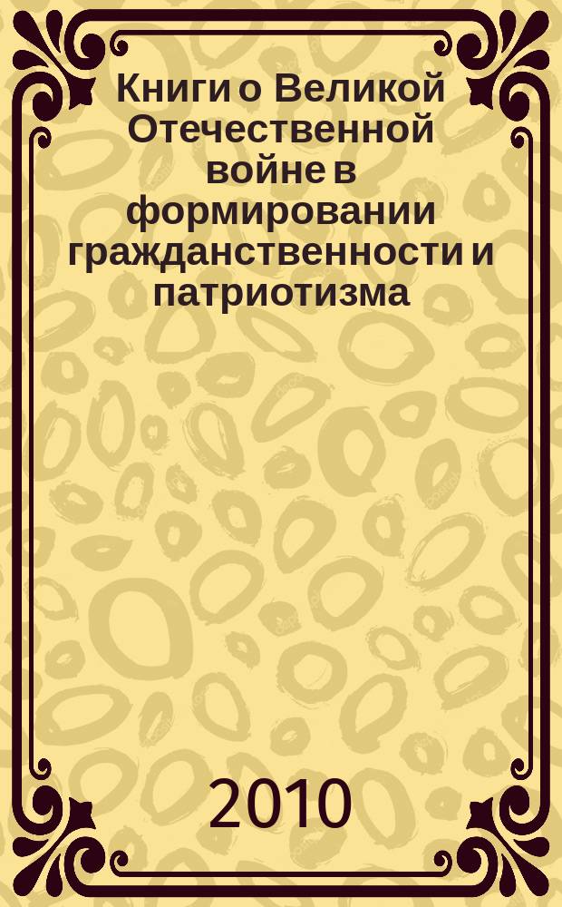 Книги о Великой Отечественной войне в формировании гражданственности и патриотизма : материалы научно-практической конференции работников общедоступных библиотек Нижегородской области, 17 марта 2010 г., г. Балахна