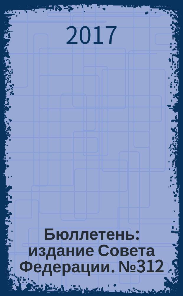 Бюллетень : издание Совета Федерации. № 312 (511)