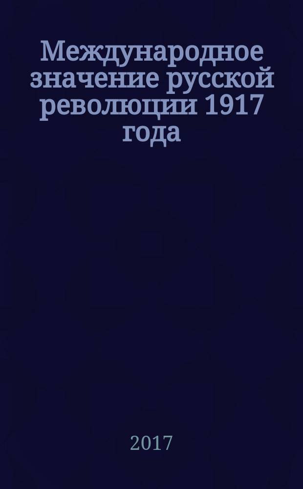 Международное значение русской революции 1917 года : материалы межвузовского круглого стола, 20 апреля 2017 г
