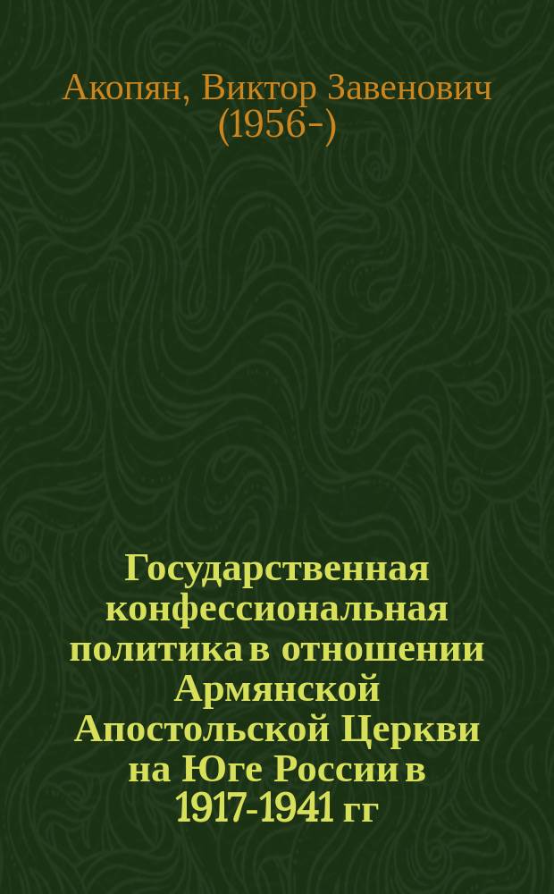 Государственная конфессиональная политика в отношении Армянской Апостольской Церкви на Юге России в 1917-1941 гг. : монография