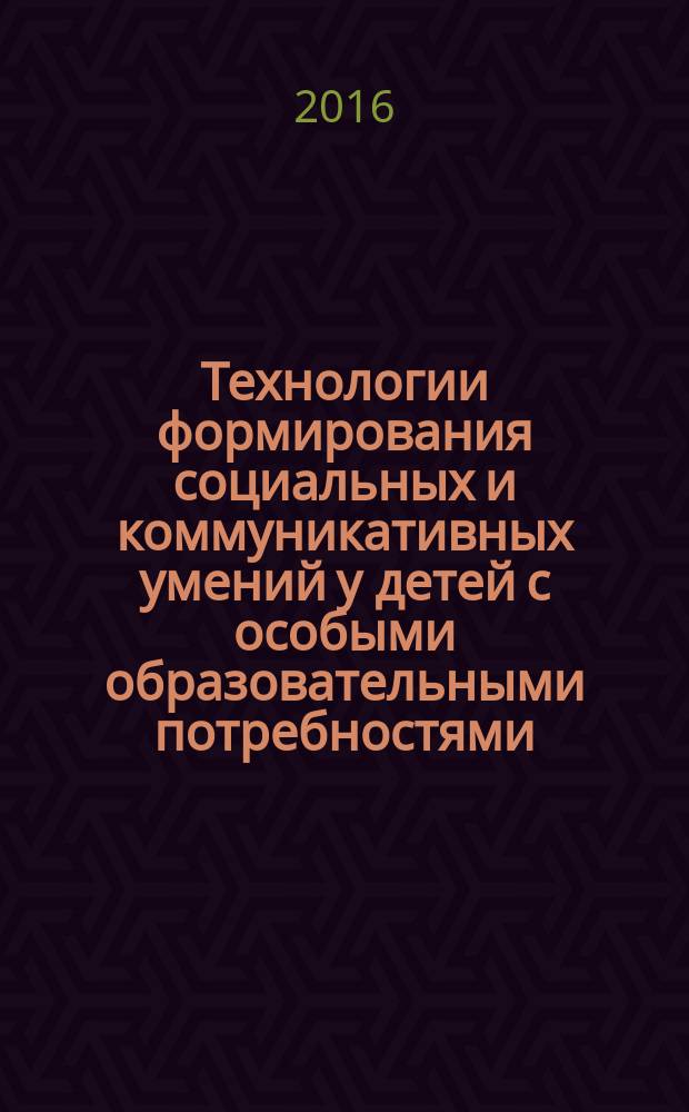 Технологии формирования социальных и коммуникативных умений у детей с особыми образовательными потребностями : методические рекомендации к модульному курсу