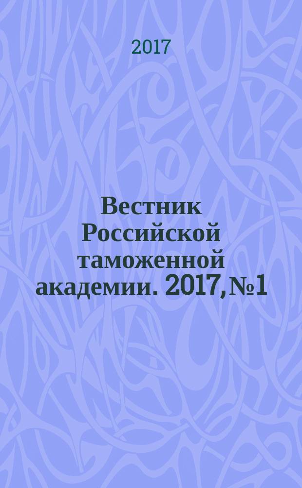Вестник Российской таможенной академии. 2017, № 1