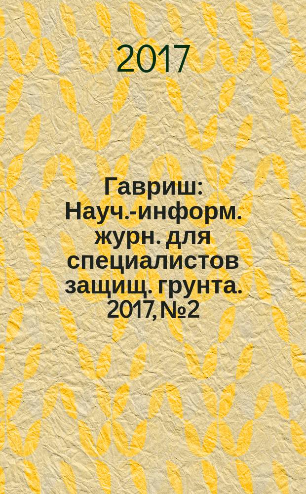 Гавриш : Науч.-информ. журн. для специалистов защищ. грунта. 2017, № 2