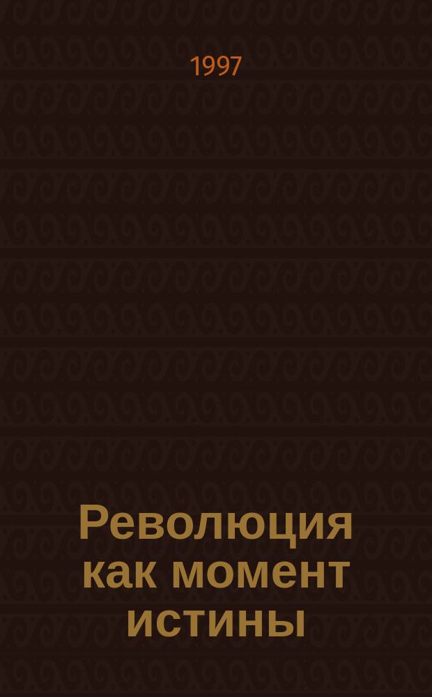 Революция как момент истины = Revolution as a moment of truth : 1905-1907 гг. &rarr; 1917-1922 гг