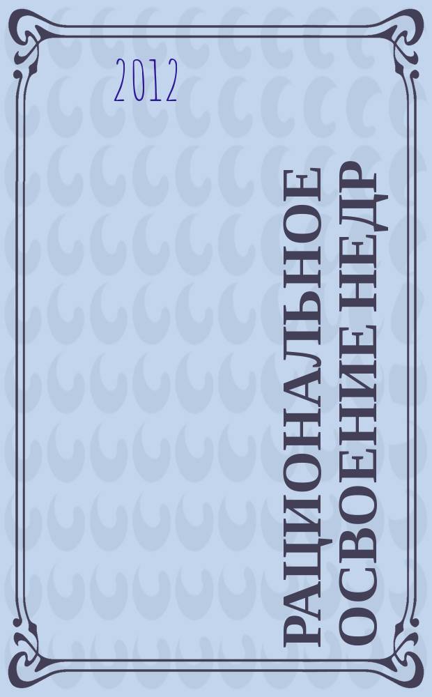 Рациональное освоение недр : научно-технический и методический журнал официальный печатный орган Центральной комиссии по разработке месторождений твердых полезных ископаемых Федерального агентства по недропользованию (ЦКР-ТПИ Роснедр). 2012, № 5