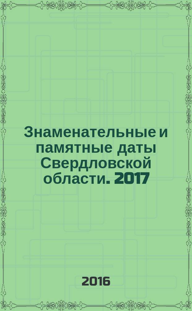 Знаменательные и памятные даты Свердловской области. 2017 : календарь-справочник