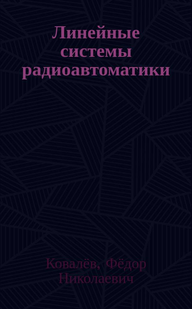 Линейные системы радиоавтоматики : учебное пособие для студентов направления 11.03.01 - "Радиотехника" и студентов специальности 11.05.01 - "Радиоэлектронные системы и комплексы" всех форм обучения