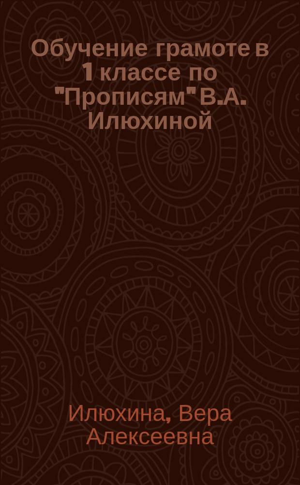 Обучение грамоте в 1 классе по "Прописям" В.А. Илюхиной : программы, методические рекомендации, поурочные разработки