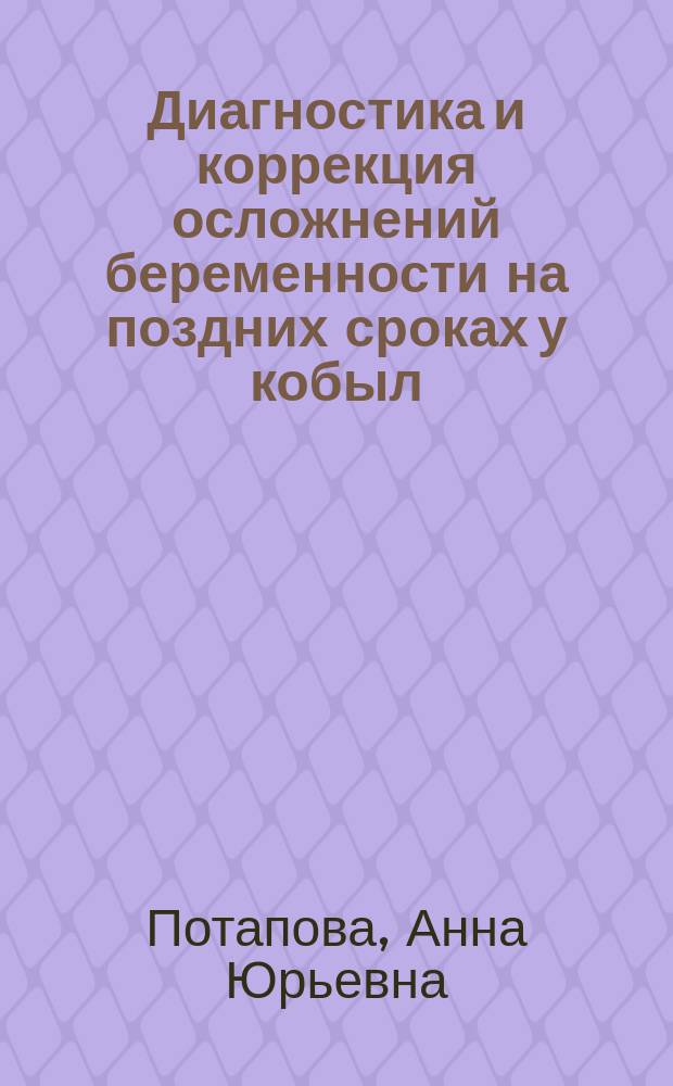 Диагностика и коррекция осложнений беременности на поздних сроках у кобыл : автореферат диссертации на соискание ученой степени кандидата ветеринарных наук : специальность 06.02.06 <Ветеринарное акушерство и биотехника репродукции животных>