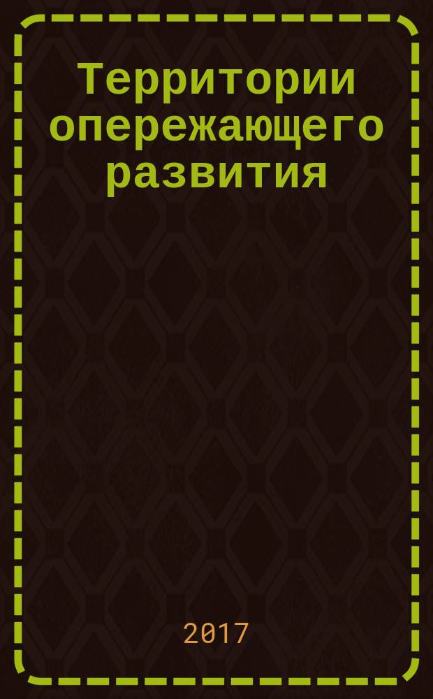 Территории опережающего развития : учебно-методическое пособие : для студентов, магистрантов, аспирантов вузов, обучающихся по финансовым и экономическим специальностям