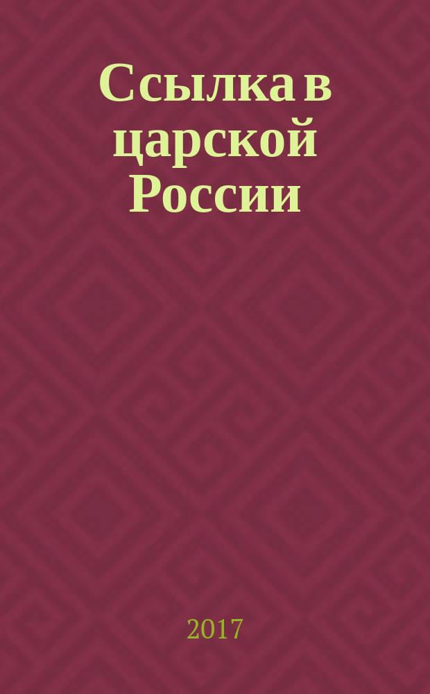 Ссылка в царской России : жизнь революционеров в сибирской политической ссылке, 1900-1917 : документы и фотографии из собрания Государственного центрального музея современной истории России