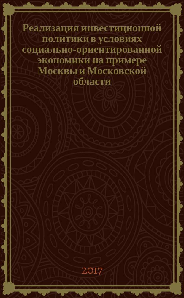 Реализация инвестиционной политики в условиях социально-ориентированной экономики на примере Москвы и Московской области : монография