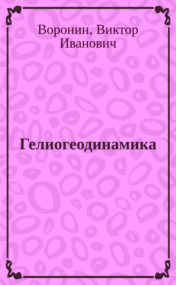 Гелиогеодинамика : природные аспекты глобальных солнечных минимумов [хронологии] монография в 3 т. Т. 2, кн. 1