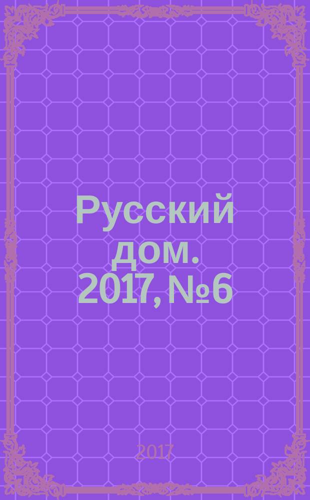 Русский дом. 2017, № 6