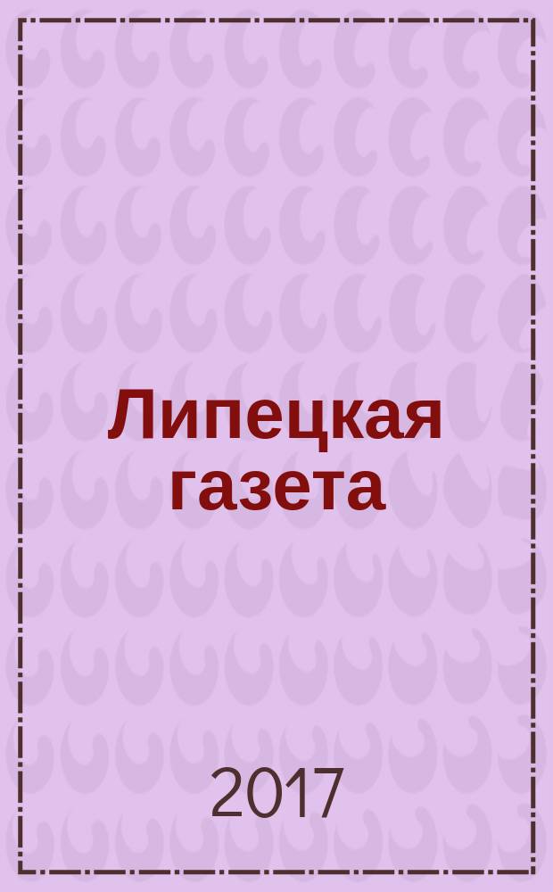 Липецкая газета: итоги недели : информационно-аналитический еженедельный журнал. 2017, № 19/20 (453/454)