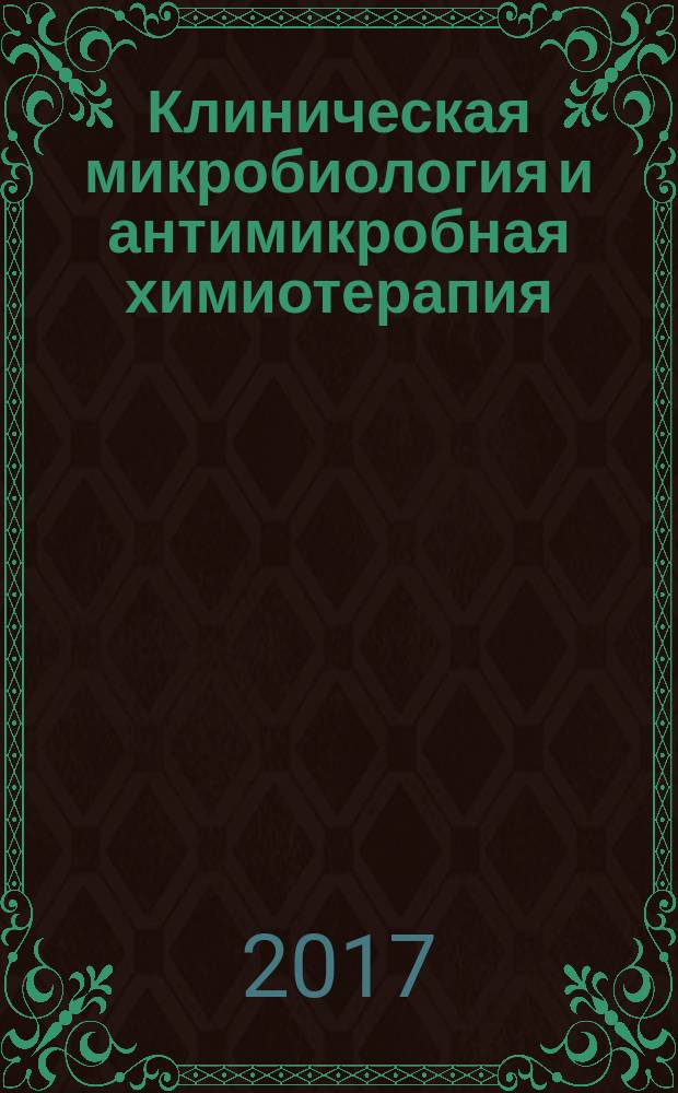 Клиническая микробиология и антимикробная химиотерапия : Науч.-практ. журн. Межрегион. ассоц. по клин. микробиологии и антимикроб. химиотерапии. Т. 19, № 1