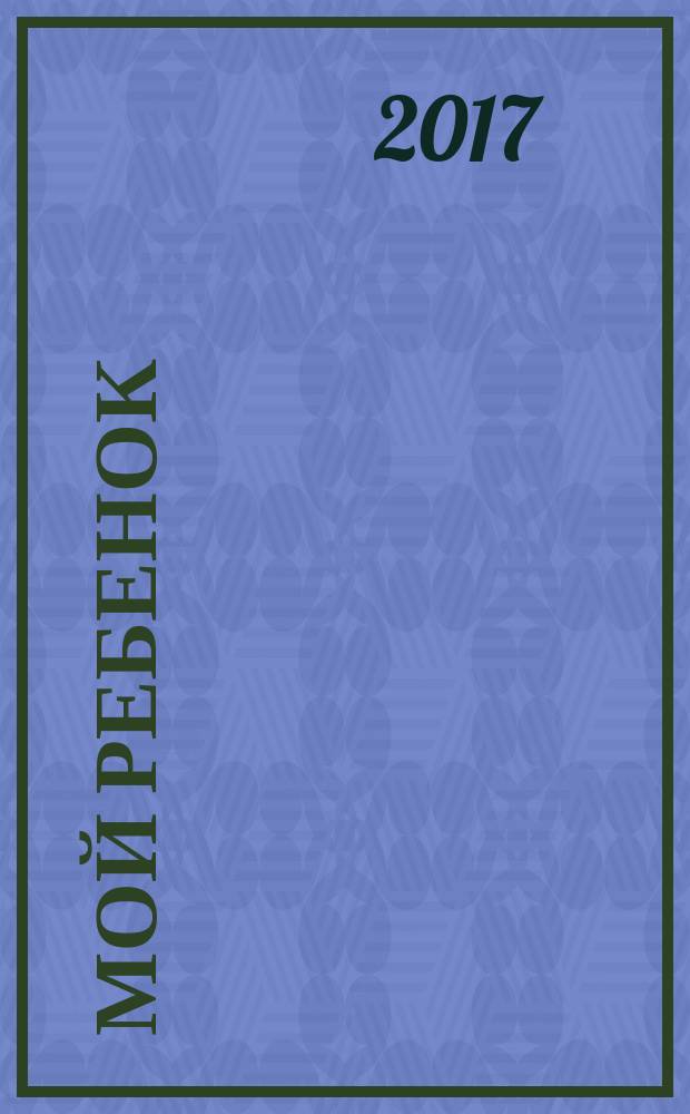 Мой ребенок : Спец. журн. для мам и пап. 2017, № 6