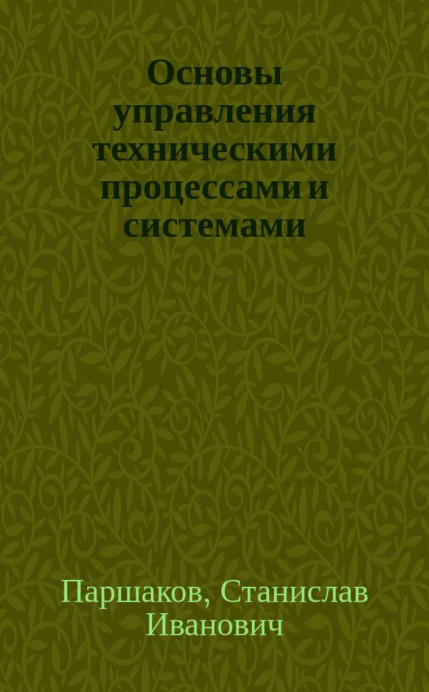 Основы управления техническими процессами и системами : учебное пособие : для студентов вуза бакалавров и магистров, обучающихся по направлению подготовки 22.03.02, 22.04.02 - Металлургия (специальность 05.16.05 - Обработка металлов давлением)