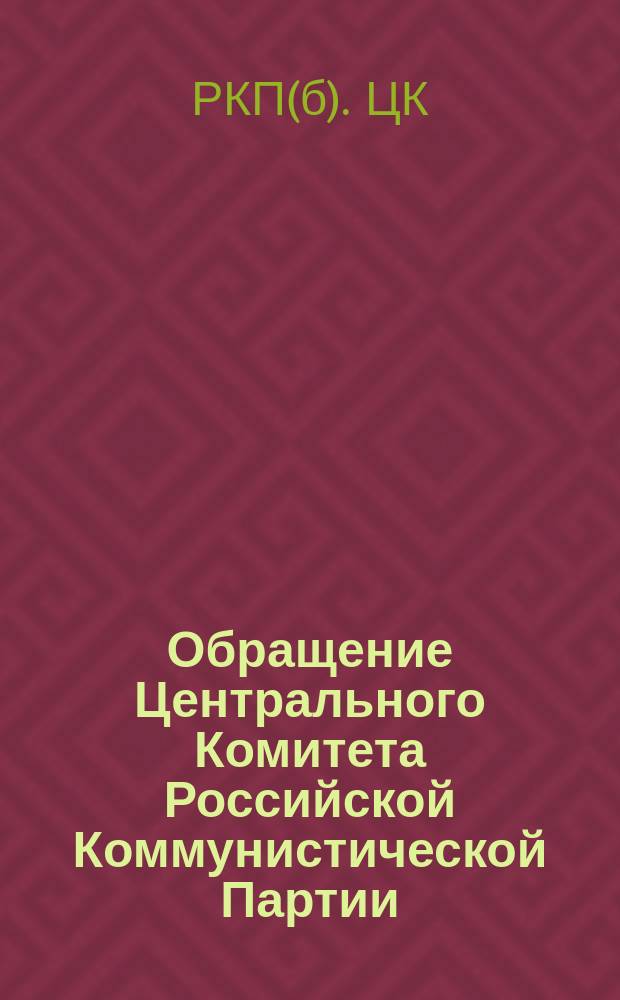 Обращение Центрального Комитета Российской Коммунистической Партии (б) к Партии. Ко всем трудящимся. Двадцать Первого января окончил свой жизненный путь товарищ Ленин ... : листовка