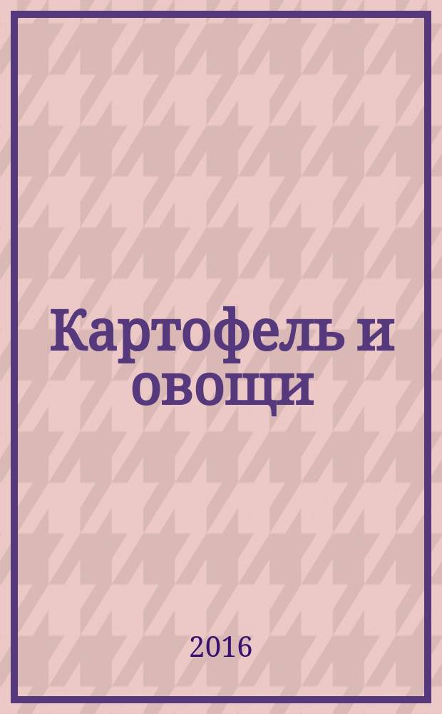 Картофель и овощи : Ежемес. науч.-произв. журн. М-ва с.х. СССР. 2016, № 6