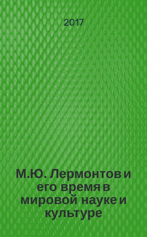 М.Ю. Лермонтов и его время в мировой науке и культуре : сборник статей Международной научной Лермонтовской конференции, 12-14 мая 2016 г