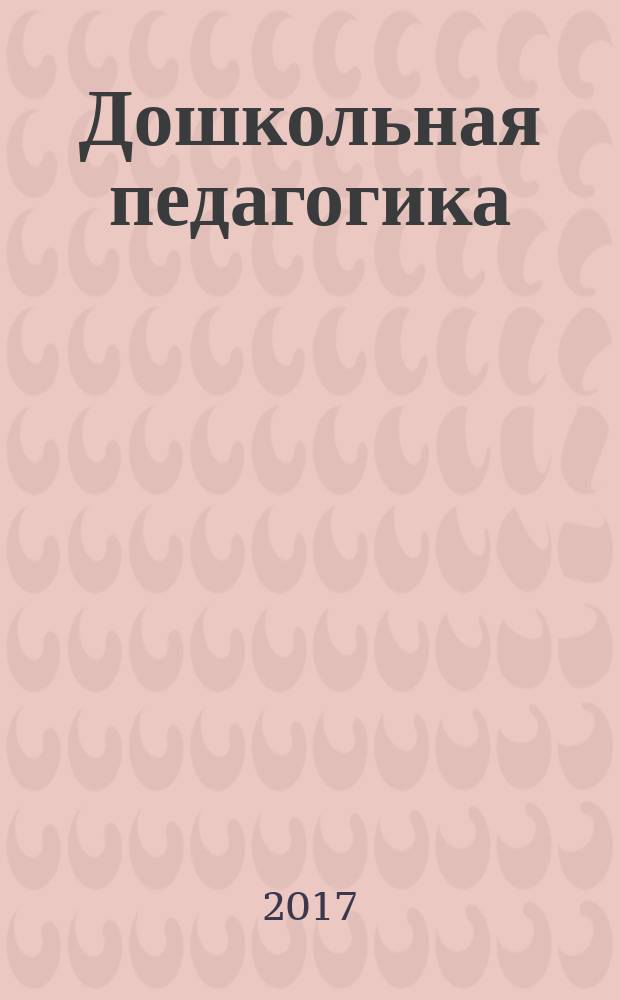 Дошкольная педагогика : Петербург. науч.-метод. журн. для педагогов и родителей. 2017, № 5 (130)
