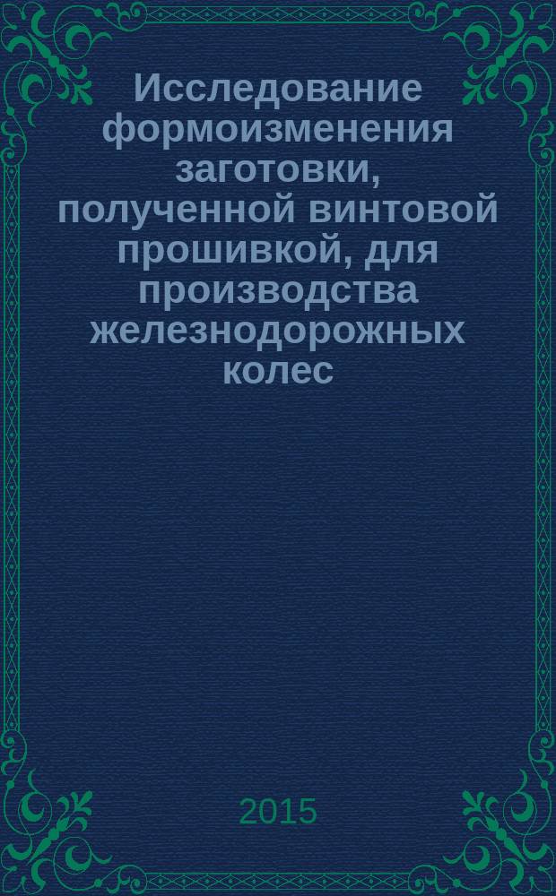 Исследование формоизменения заготовки, полученной винтовой прошивкой, для производства железнодорожных колес : автореферат диссертации на соискание ученой степени кандидата технических наук : специальность 05.16.05 <Обработка металлов давлением>