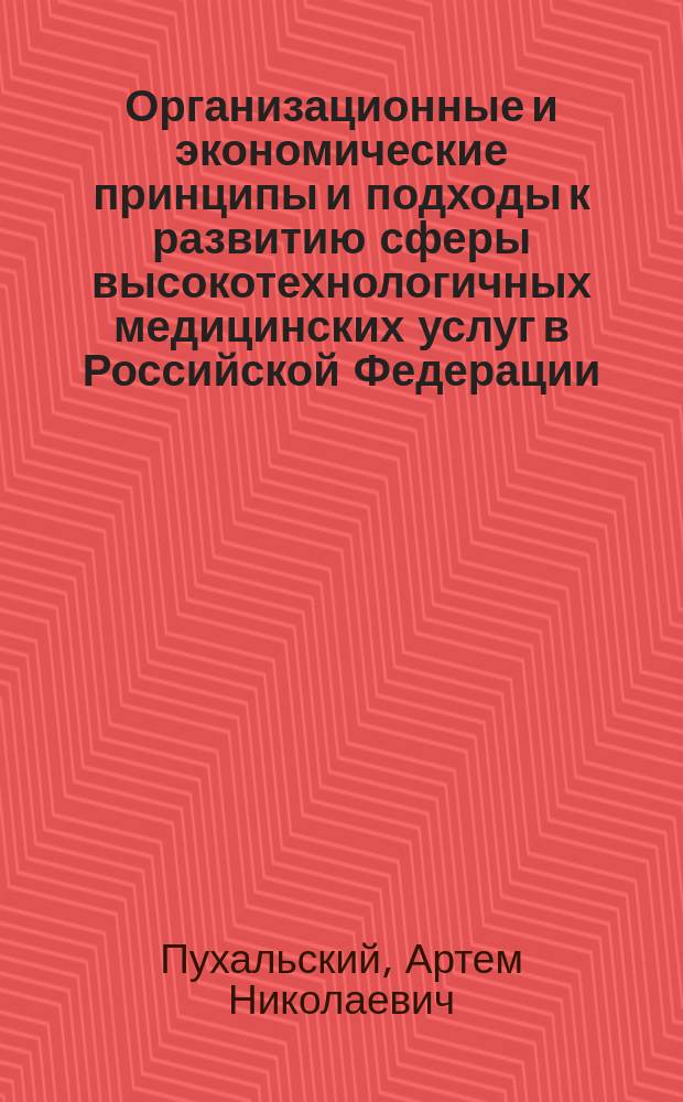 Организационные и экономические принципы и подходы к развитию сферы высокотехнологичных медицинских услуг в Российской Федерации : автореферат диссертации на соискание ученой степени доктора экономических наук : специальность 08.00.05 <Экономика и управление народным хозяйством>